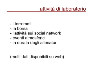 attività di laboratorio
- i terremoti
- la borsa
- l'attività sui social network
- eventi atmosferici
- la durata degli allenatori
(molti dati disponibili su web)
 