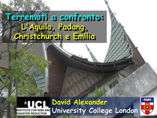 Terremoti a confronto:
   L'Aquila, Padang,
 Christchurch e Emilia




          David Alexander
          University College London
 