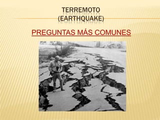 TERREMOTO
     (EARTHQUAKE)

PREGUNTAS MÁS COMUNES
 
