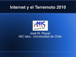 Internet y el Terremoto 2010 José M. Piquer NIC labs - Universidad de Chile 