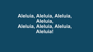 Aleluia, Aleluia, Aleluia,
Aleluia,
Aleluia, Aleluia, Aleluia,
Aleluia!
 
