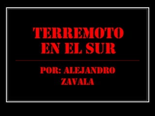 Terremoto en el Sur Por: Alejandro Zavala 
