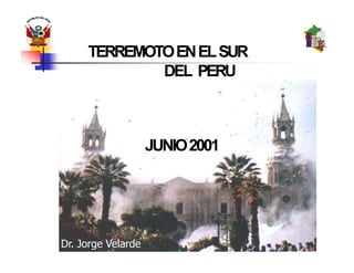 TERREMOTOENELSUR
DEL PERU
JUNIO2001
Dr. Jorge Velarde
 