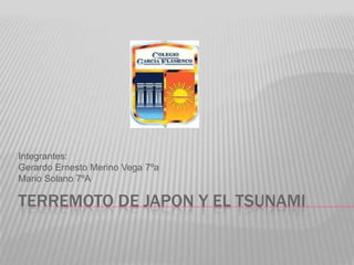 Terremoto de japon Y el tsunami Integrantes: Gerardo Ernesto Merino Vega 7ºa Mario Solano 7ºA 