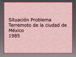 Situación ProblemaTerremoto de la ciudad de México1985 