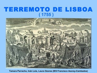 TERREMOTO DE LISBOA
( 1755 )

Tamara Parracho, Iván Lois, Laura Ozores (IES Francisco Asorey-Cambados)

 