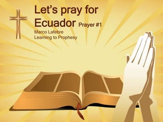Let’s pray for
Ecuador Prayer #1
Marco Lafebre
Learning to Prophesy
 