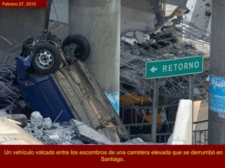 Un vehículo volcado entre los escombros de una carretera elevada que se derrumbó en Santiago.  Febrero 27, 2010 