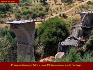 Puente destruido en Talca a unos 300 kilómetros al sur de Santiago. Febrero 27, 2010 