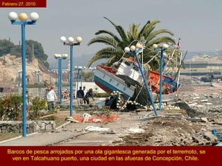 Barcos de pesca arrojados por una ola gigantesca generada por el terremoto, se ven en Talcahuano puerto, una ciudad en las afueras de Concepción, Chile.   Febrero 27, 2010 
