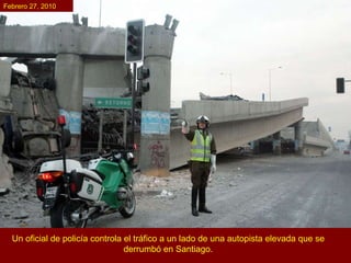 Un oficial de policía controla el tráfico a un lado de una autopista elevada que se derrumbó en Santiago. Febrero 27, 2010 