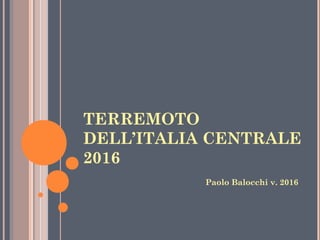TERREMOTO
DELL’ITALIA CENTRALE
2016
Paolo Balocchi v. 2016
 