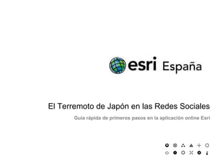 El Terremoto de Japón en las Redes Sociales Guía rápida de primeros pasos en la aplicación online Esri 