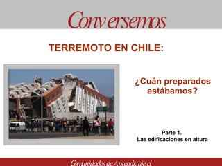 ¿Cuán preparados estábamos? Conversemos Comunidades de Aprendizaje.cl TERREMOTO EN CHILE:  Parte 1.  Las edificaciones en altura 