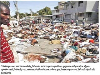 Várias pessoas mortas no chão, faltando socorro para ajudá-los, pegando sol quente e alguns
apodrecendo,fedendo; e as pessoas só olhando sem saber o que fazer enquanto á falta de ajuda dos
bombeiros.
 