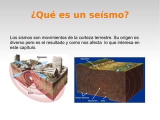 ¿Qué es un seísmo? Los sismos son movimientos de la corteza terrestre. Su orígen es diverso pero es el resultado y como nos afecta  lo que interesa en este capítulo. 