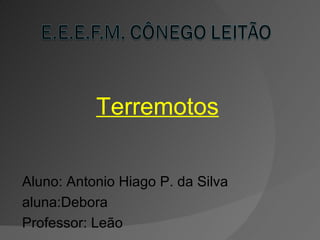 Terremotos

Aluno: Antonio Hiago P. da Silva
aluna:Debora
Professor: Leão
 