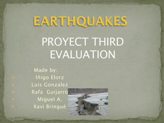 EARTHQUAKES
       PROYECT THIRD
        EVALUATION
     Made by:
     Iñigo Elorz
   Luis Gonzalez
   Rafa Guijarro
      Miguel A.
    Xavi Bringué
 