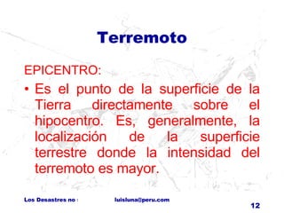 Terremoto EPICENTRO: Es el punto de la superficie de la Tierra directamente sobre el hipocentro. Es, generalmente, la localización de la superficie terrestre donde la intensidad del terremoto es mayor.  