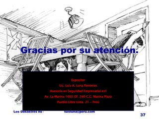 Gracias por su atención. Expositor Lic. Luis A. Luna Renteros Asesoría en Seguridad Empresarial eirl Av. La Marina 1602 Of. 240 C.C. Marina Plaza Pueblo Libre Lima  21 - Perú 