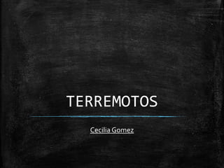 TERREMOTOS
Cecilia Gomez

 