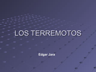 LOS TERREMOTOSLOS TERREMOTOS
Edgar Jara
 