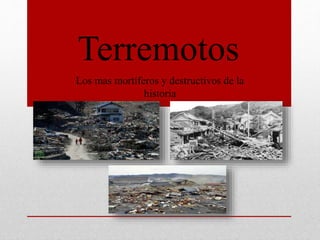 Terremotos
Los mas mortíferos y destructivos de la
historia
 