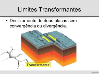 Limites Transformantes
• Deslizamento de duas placas sem
convergência ou divergência.
 