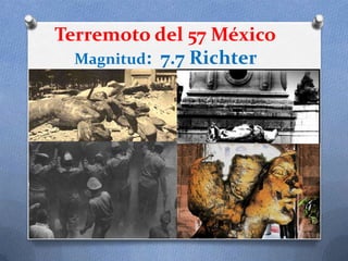 Terremoto del 57 México
  Magnitud: 7.7 Richter
 