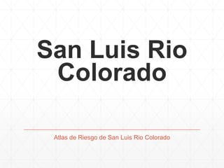 San Luis Rio
Colorado
Atlas de Riesgo de San Luis Rio Colorado

 