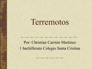 Terremotos

   Por: Christian Carrión Martínez
1 bachillerato Colegio Santa Cristina
 