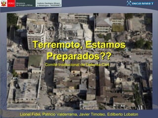 Terremoto, Estamos
          Preparados??
              Comité Institucional de Defensa Civil




Lionel Fidel, Patricio Valderrama, Javier Timoteo, Edilberto Lobaton
 