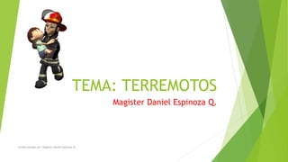 TEMA: TERREMOTOS
Magister Daniel Espinoza Q.
Confeccionado por: Magister Daniel Espinoza Q.
 