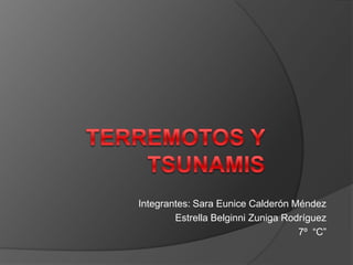 Terremotos y tsunamis  Integrantes: Sara Eunice Calderón Méndez Estrella Belginni Zuniga Rodríguez 7º  “C” 