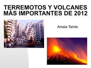 TERREMOTOS Y VOLCANES
MÁS IMPORTANTES DE 2012

              Amaia Tainta
 