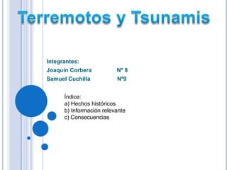 Terremotos y Tsunamis Integrantes: Joaquín Corbera                Nº 8 Samuel Cuchilla                 Nº9 Índice: a) Hechos históricos b) Información relevante c) Consecuencias 