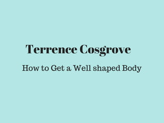 Terrence Cosgrove
How to Get a Well shaped Body
 