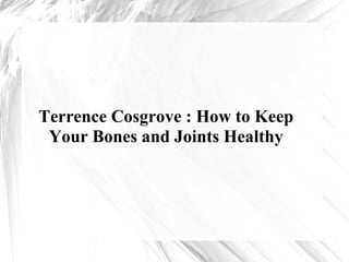 Terrence Cosgrove : How to Keep
Your Bones and Joints Healthy
 