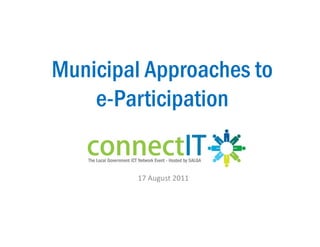 Municipal Approaches to
    e-Participation
             p


        17 August 2011
 