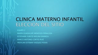 CLINICA MATERNO INFANTIL
EQUIPO 2
MARÍA GUADALUPE MENDOZA PEÑALOZA
ESTEFANÍA YURITZI MOLINA BARRIGA
MARCO ANTONIO CORTES RUIZ
FROYLAN ESTEBAN VAZQUEZ POSAS
 