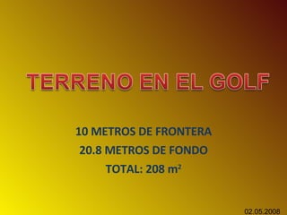 10 METROS DE FRONTERA 20.8 METROS DE FONDO TOTAL: 208 m 2 02.05.2008 