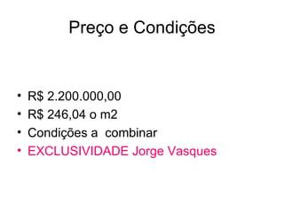Preço e Condições R$ 2.200.000,00 R$ 246,04 o m2 Condições a  combinar EXCLUSIVIDADE Jorge Vasques 