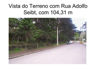 Vista do Terreno com Rua Adolfo Seibt, com 104,31 m 