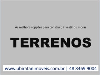 As melhores opções para construir, investir ou morar TERRENOS www.ubiratanimoveis.com.br | 48 8469 9004 