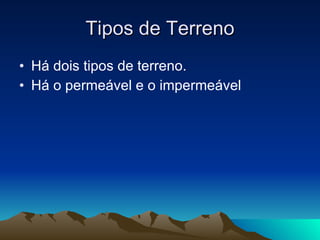 Tipos de Terreno Há dois tipos de terreno. Há o permeável e o impermeável 