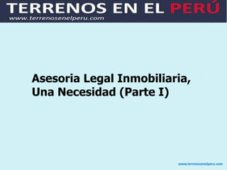 Asesoria Legal Inmobiliaria,
Una Necesidad (Parte I)




                         www.terrenosenelperu.com
 