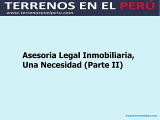 Asesoria Legal Inmobiliaria,
Una Necesidad (Parte II)




                         www.terrenosenelperu.com
 