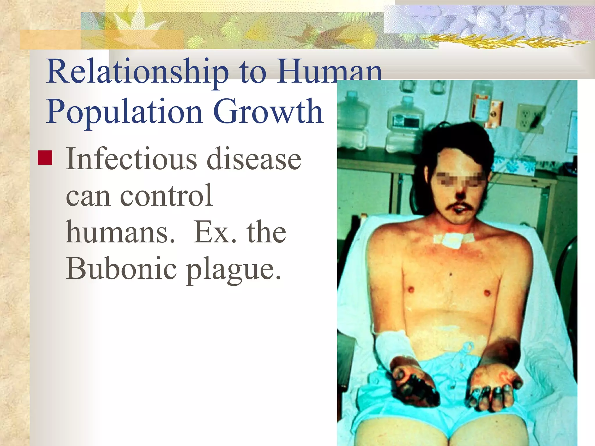 Relationship to Human Population Growth Infectious disease can control humans.  Ex. the Bubonic plague. 