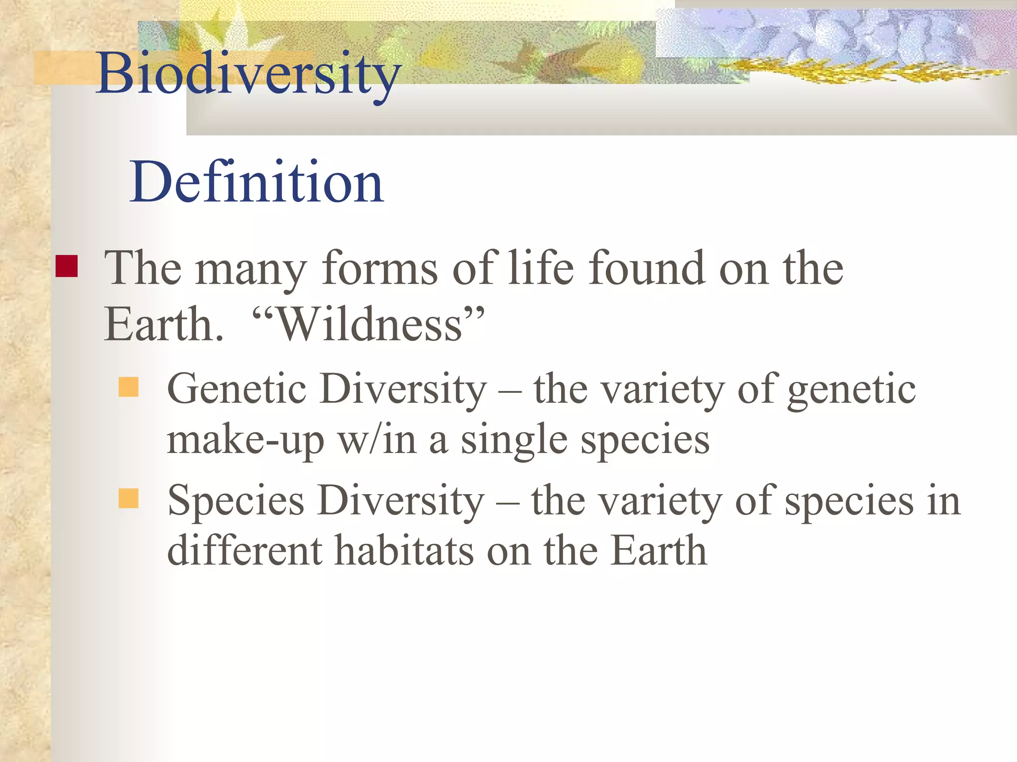 Definition The many forms of life found on the Earth.  “Wildness” Genetic Diversity – the variety of genetic make-up w/in a single species Species Diversity – the variety of species in different habitats on the Earth Biodiversity 