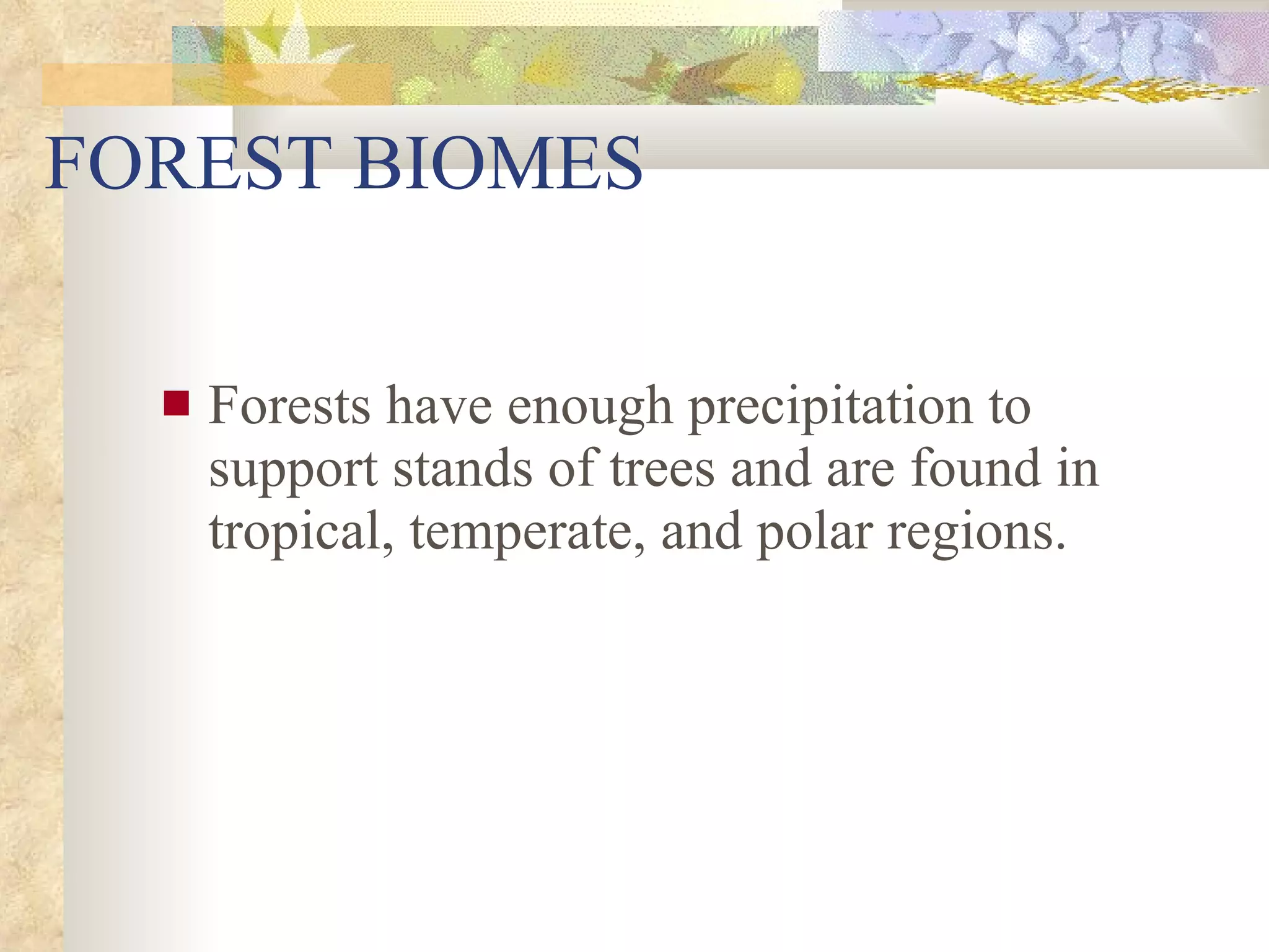 FOREST BIOMES Forests have enough precipitation to support stands of trees and are found in tropical, temperate, and polar regions. 